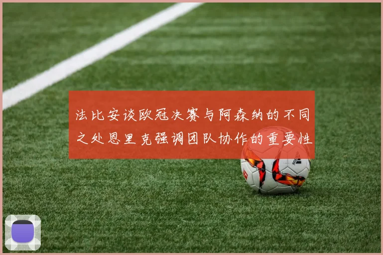 法比安谈欧冠决赛与阿森纳的不同之处恩里克强调团队协作的重要性