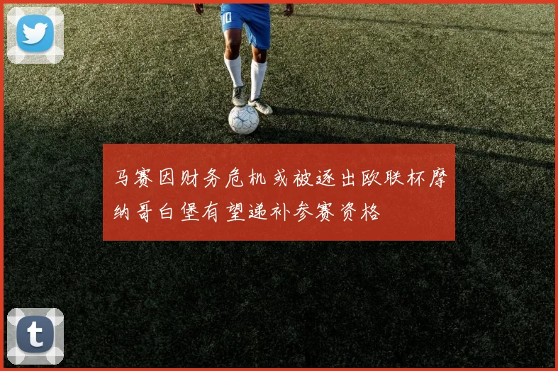 马赛因财务危机或被逐出欧联杯摩纳哥白堡有望递补参赛资格