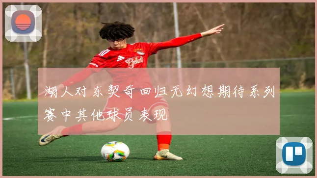 湖人对东契奇回归无幻想期待系列赛中其他球员表现