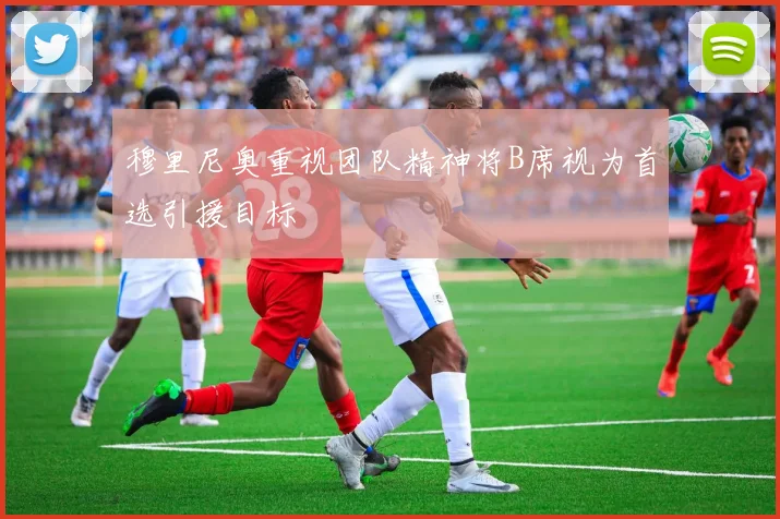 穆里尼奥重视团队精神将B席视为首选引援目标