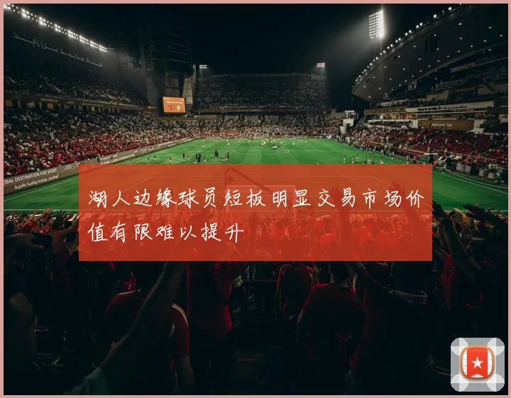 湖人边缘球员短板明显交易市场价值有限难以提升
