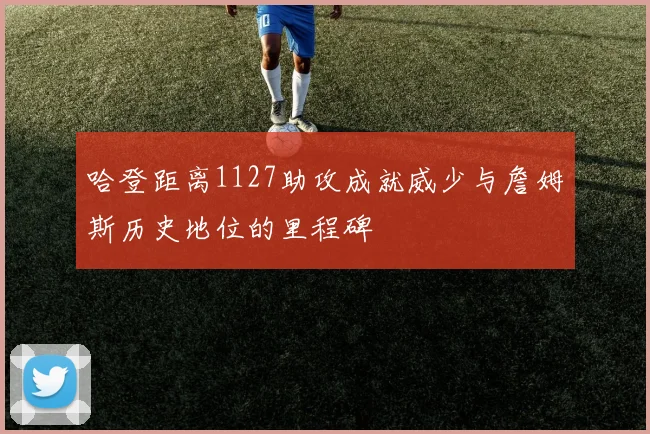 哈登距离1127助攻成就威少与詹姆斯历史地位的里程碑