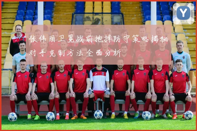 张伟丽卫冕战前抱摔防守策略揭秘对手克制方法全面分析